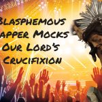 Blasphemous Rapper Mocks Our Lord's Crucifixion