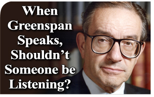 When Greenspan Speaks, Shouldn’t Someone be Listening?