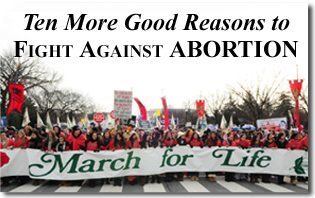 Ten More Good Reasons to Fight Against Abortion - 2011