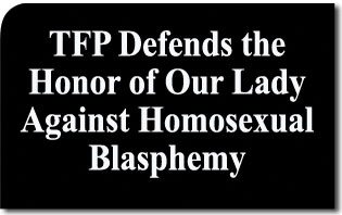 TFP Defends the Honor of Our Lady Against Homosexual Blasphemy