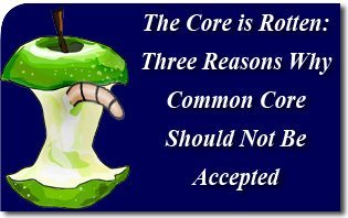 The Core is Rotten: Three Reasons Why Common Core Should Not Be Accepted