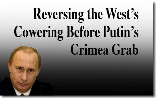 Reversing the West’s cowering before Putin’s Crimea Grab