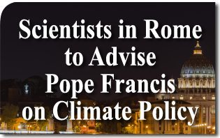 Scienziati a Roma per consigliare Papa Francesco sulla politica climatica