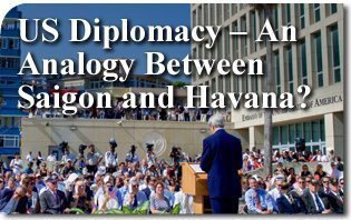 US Diplomacy – An Analogy Between Saigon and Havana?