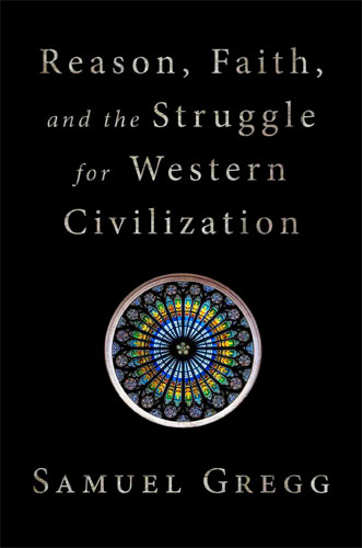 Reason, Faith, and the Struggle for Western Civilization, by Samuel Gregg
